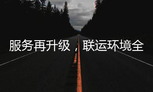 再升作全面级，环境环卫化运宜宾参与服务联运市场